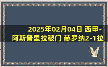 2025年02月04日 西甲-阿斯普里拉破门 赫罗纳2-1拉斯帕尔马斯